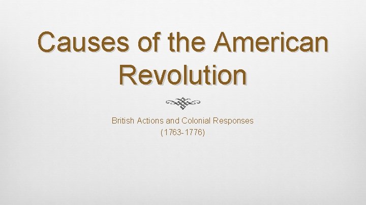 Causes of the American Revolution British Actions and Colonial Responses (1763 -1776) 