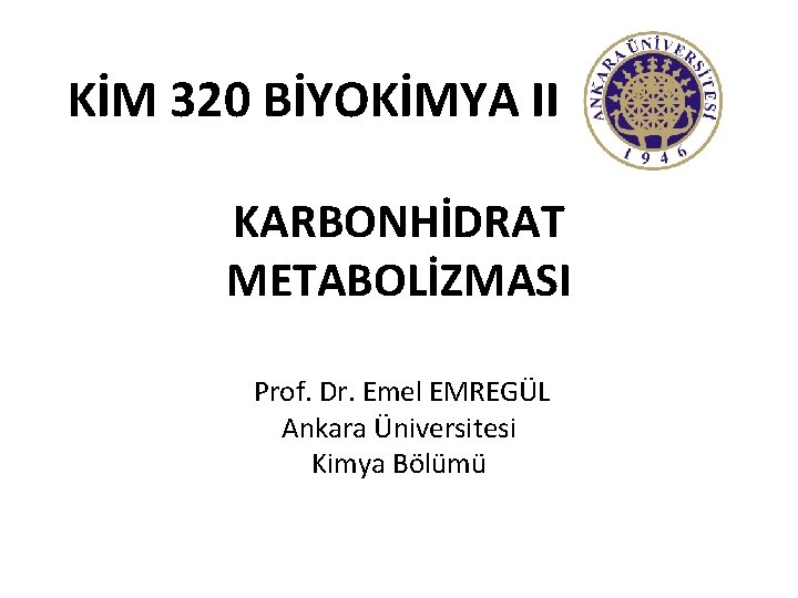 KİM 320 BİYOKİMYA II KARBONHİDRAT METABOLİZMASI Prof. Dr. Emel EMREGÜL Ankara Üniversitesi Kimya Bölümü