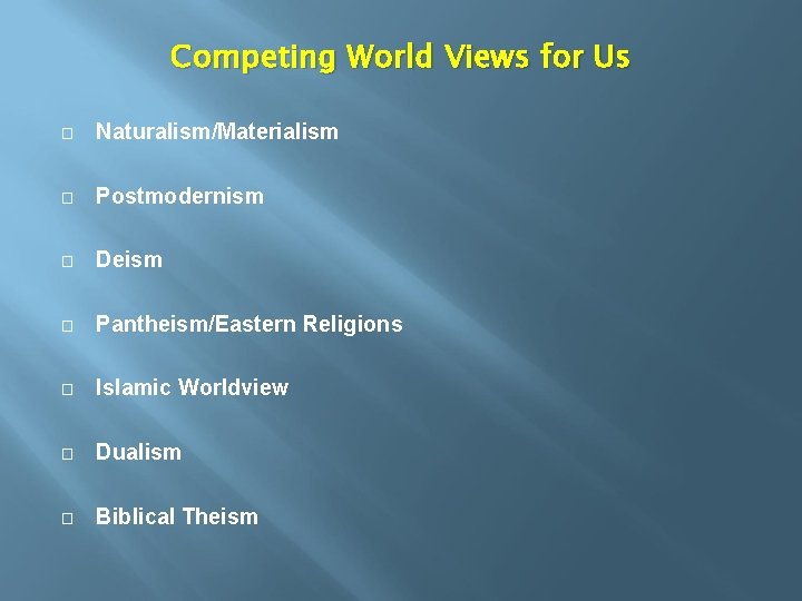 Competing World Views for Us � Naturalism/Materialism � Postmodernism � Deism � Pantheism/Eastern Religions