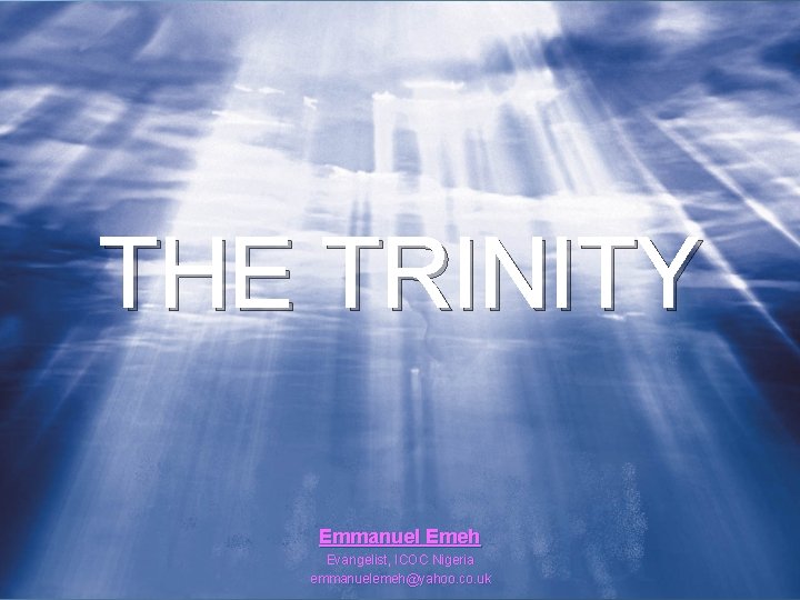 THE TRINITY Emmanuel Emeh Evangelist, ICOC Nigeria emmanuelemeh@yahoo. co. uk 