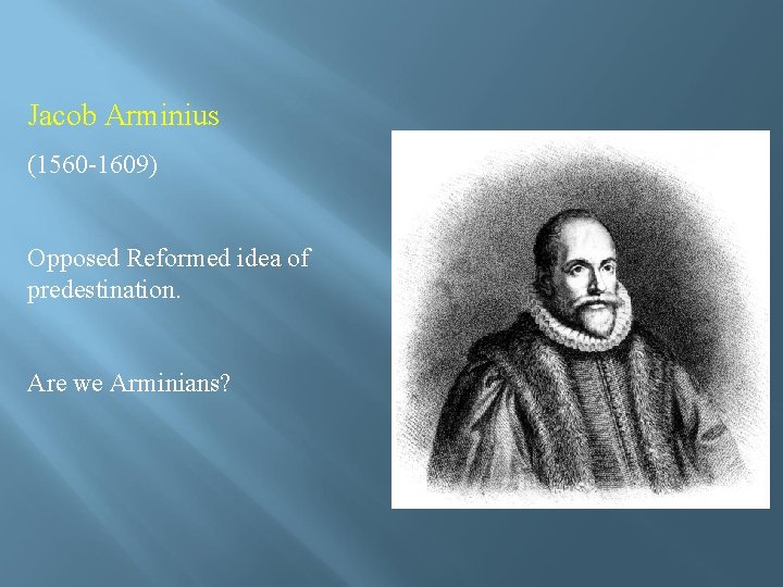 Jacob Arminius (1560 -1609) Opposed Reformed idea of predestination. Are we Arminians? 