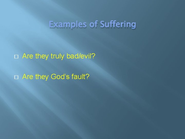 Examples of Suffering � Are they truly bad/evil? � Are they God’s fault? 