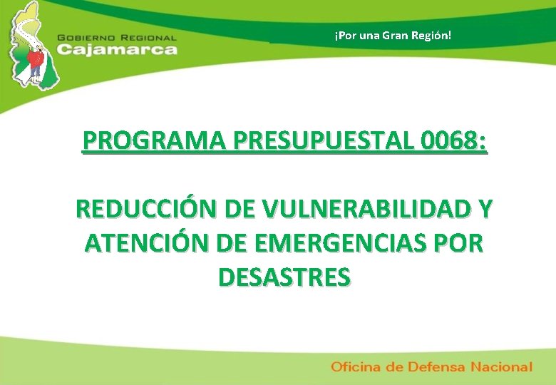 ¡Por una Gran Región! PROGRAMA PRESUPUESTAL 0068: REDUCCIÓN DE VULNERABILIDAD Y ATENCIÓN DE EMERGENCIAS