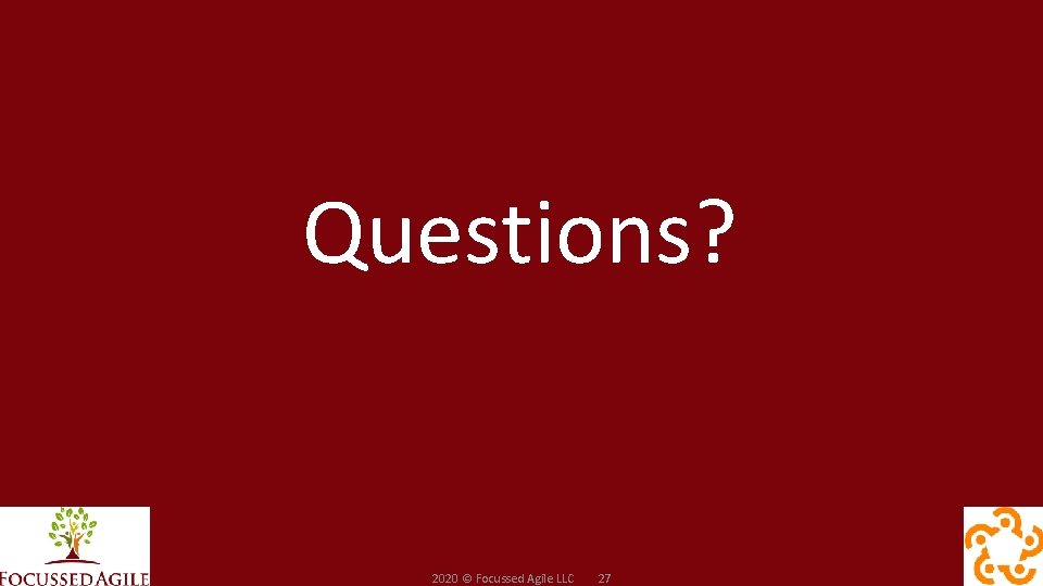 Questions? 2020 © Focussed Agile LLC 27 