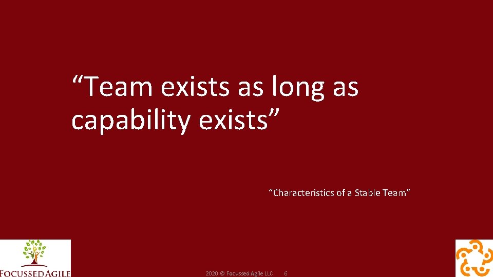 “Team exists as long as capability exists” “Characteristics of a Stable Team” 2020 ©