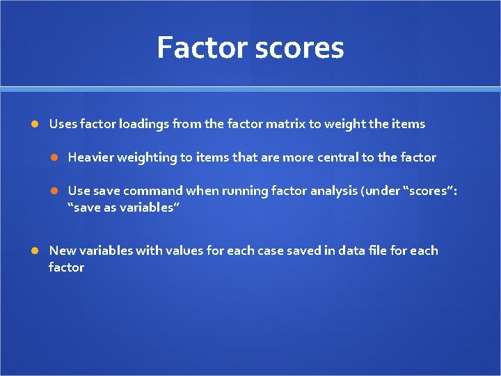 Factor scores Uses factor loadings from the factor matrix to weight the items Heavier