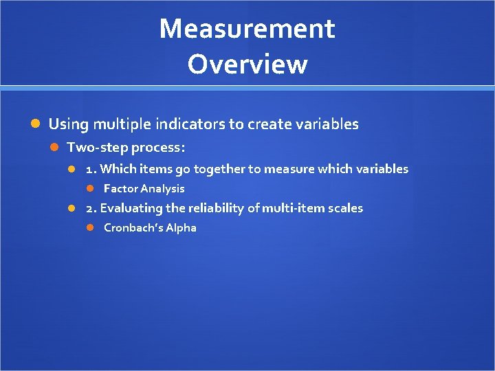 Measurement Overview Using multiple indicators to create variables Two-step process: 1. Which items go