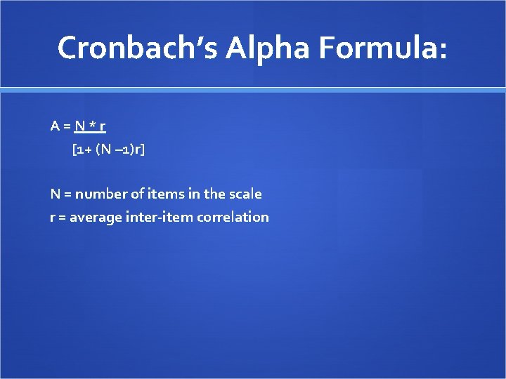 Cronbach’s Alpha Formula: A=N*r [1+ (N – 1)r] N = number of items in