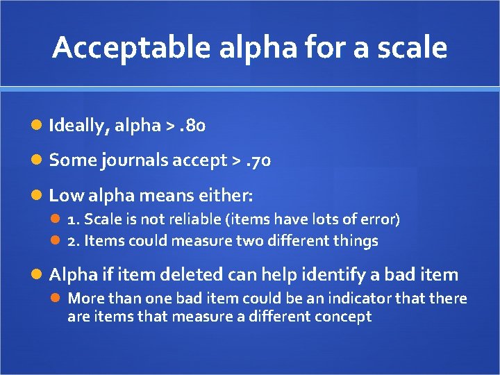 Acceptable alpha for a scale Ideally, alpha >. 80 Some journals accept >. 70