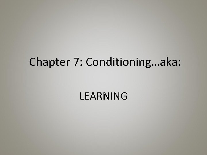 Chapter 7: Conditioning…aka: LEARNING 