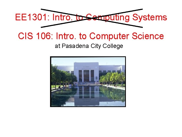 EE 1301: Intro. to Computing Systems CIS 106: Intro. to Computer Science at Pasadena