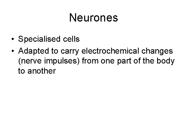 Neurones • Specialised cells • Adapted to carry electrochemical changes (nerve impulses) from one