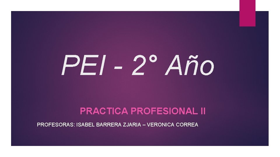 PEI - 2° Año PRACTICA PROFESIONAL II PROFESORAS: ISABEL BARRERA ZJARIA – VERONICA CORREA
