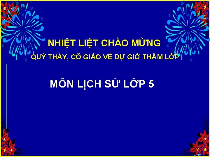 NHIỆT LIỆT CHÀO MỪNG QUÝ THẦY, CÔ GIÁO VỀ DỰ GIỜ THĂM LỚP MÔN