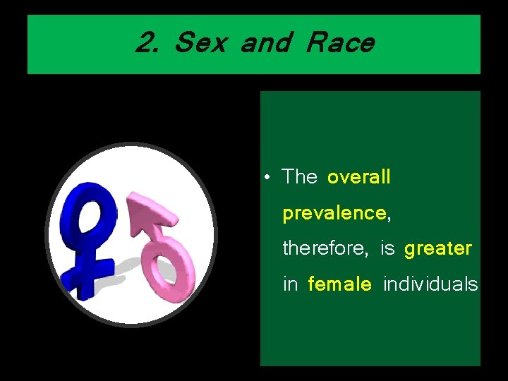 2. Sex and Race • The overall prevalence, therefore, is greater in female individuals