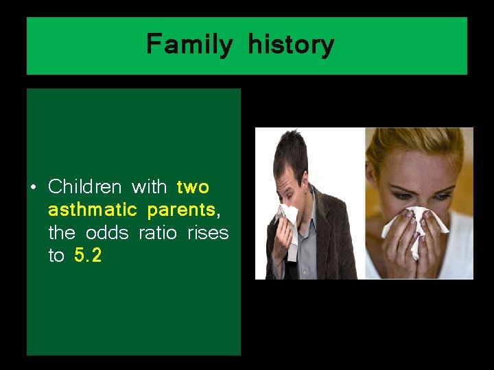 Family history • Children with two asthmatic parents, the odds ratio rises to 5.