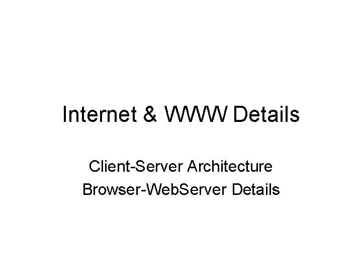 Internet & WWW Details Client-Server Architecture Browser-Web. Server Details 