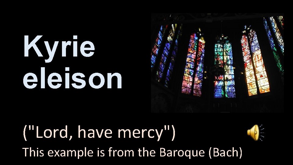 Kyrie eleison ("Lord, have mercy") This example is from the Baroque (Bach) 