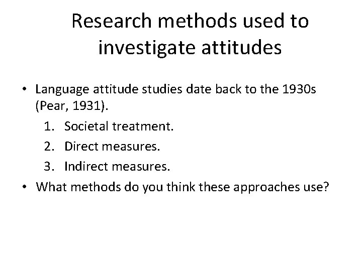 Research methods used to investigate attitudes • Language attitude studies date back to the