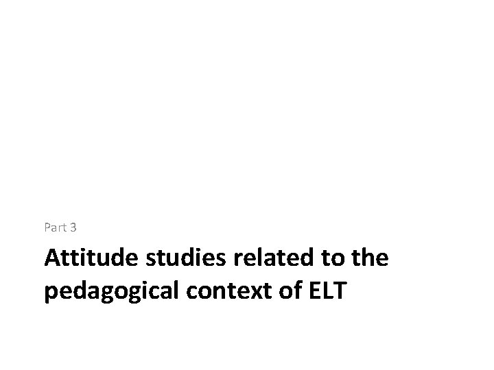 Part 3 Attitude studies related to the pedagogical context of ELT 