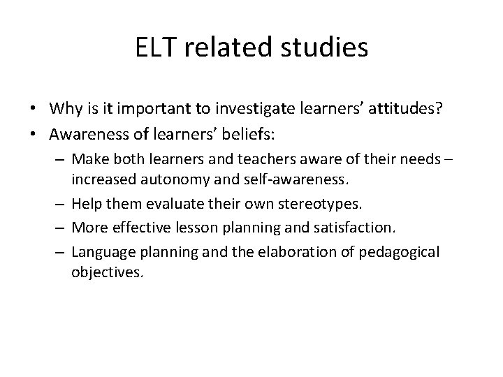ELT related studies • Why is it important to investigate learners’ attitudes? • Awareness