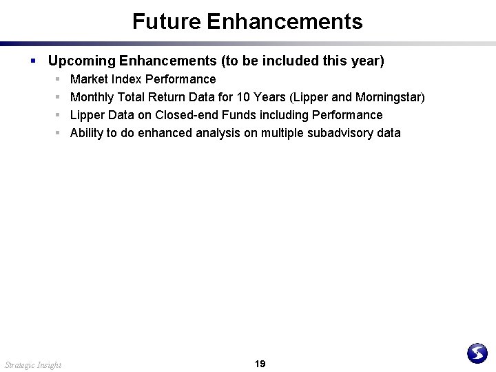 Future Enhancements § Upcoming Enhancements (to be included this year) § § Strategic Insight