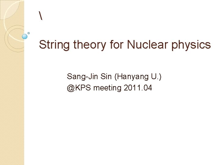  String theory for Nuclear physics Sang-Jin Sin (Hanyang U. ) @KPS meeting 2011.