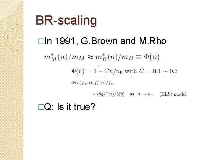 BR-scaling �In 1991, G. Brown and M. Rho �Q: Is it true? 