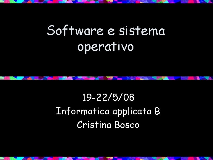 Software e sistema operativo 19 -22/5/08 Informatica applicata B Cristina Bosco 