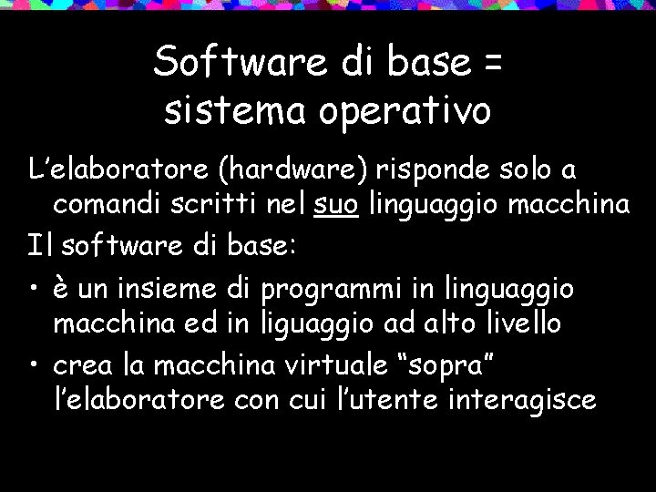 Software di base = sistema operativo L’elaboratore (hardware) risponde solo a comandi scritti nel