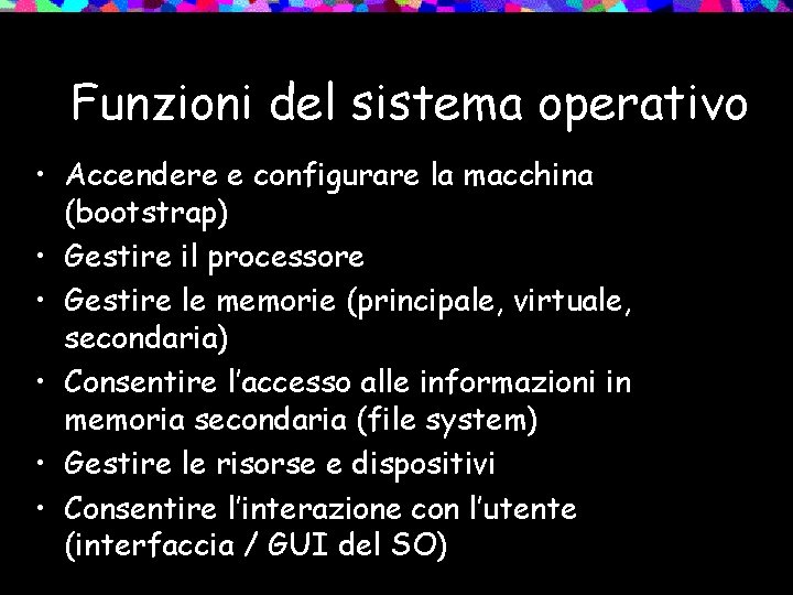 Funzioni del sistema operativo • Accendere e configurare la macchina (bootstrap) • Gestire il