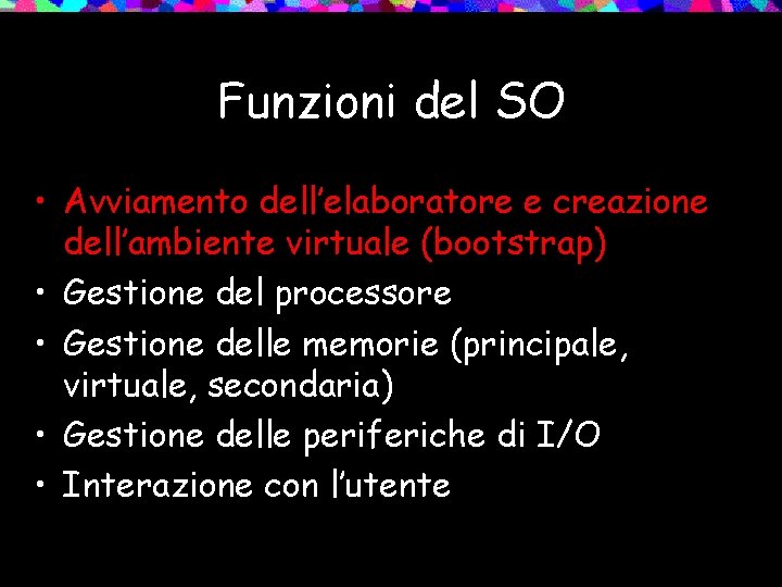 Funzioni del SO • Avviamento dell’elaboratore e creazione dell’ambiente virtuale (bootstrap) • Gestione del