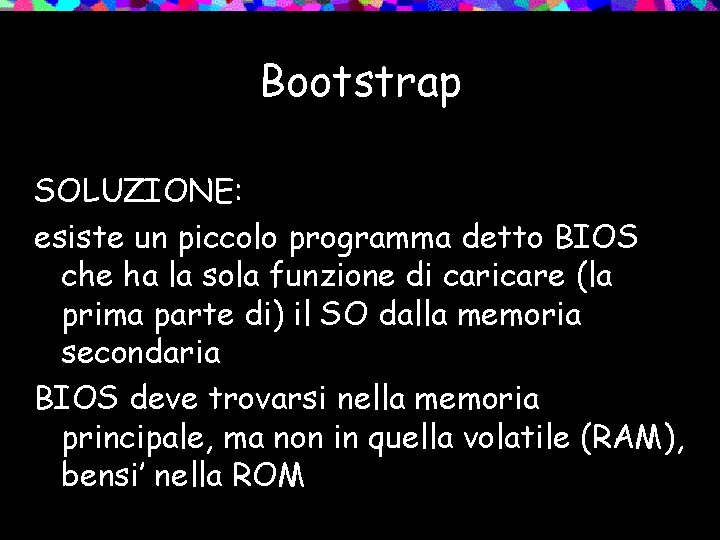 Bootstrap SOLUZIONE: esiste un piccolo programma detto BIOS che ha la sola funzione di