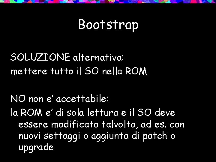 Bootstrap SOLUZIONE alternativa: mettere tutto il SO nella ROM NO non e’ accettabile: la
