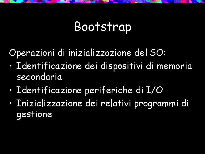 Bootstrap Operazioni di inizializzazione del SO: • Identificazione dei dispositivi di memoria secondaria •