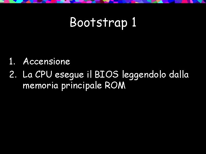 Bootstrap 1 1. Accensione 2. La CPU esegue il BIOS leggendolo dalla memoria principale