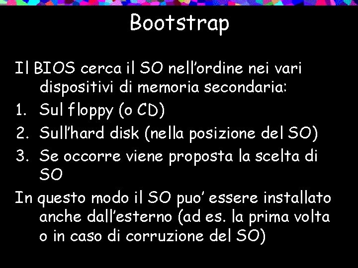 Bootstrap Il BIOS cerca il SO nell’ordine nei vari dispositivi di memoria secondaria: 1.