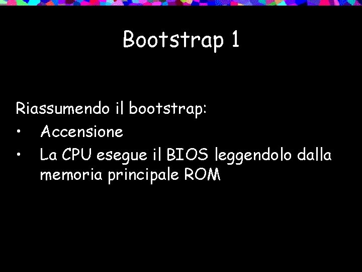 Bootstrap 1 Riassumendo il bootstrap: • Accensione • La CPU esegue il BIOS leggendolo
