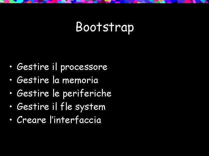 Bootstrap • • • Gestire il processore Gestire la memoria Gestire le periferiche Gestire