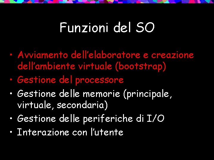 Funzioni del SO • Avviamento dell’elaboratore e creazione dell’ambiente virtuale (bootstrap) • Gestione del