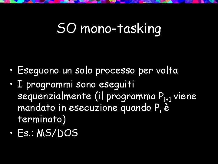 SO mono-tasking • Eseguono un solo processo per volta • I programmi sono eseguiti