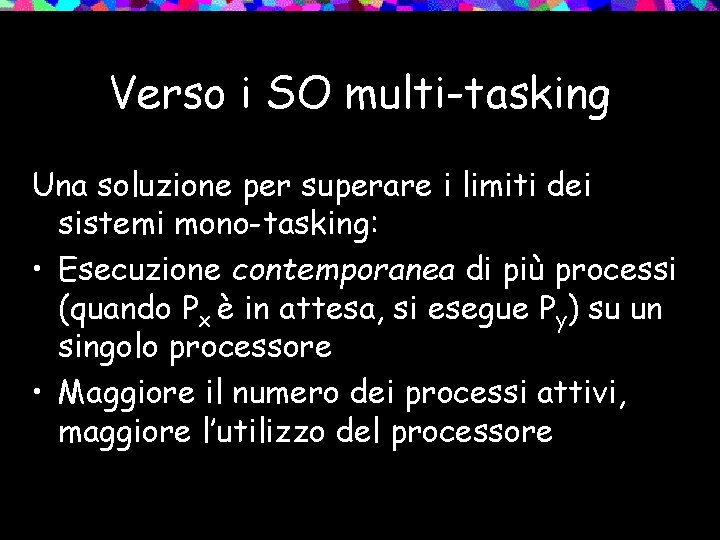 Verso i SO multi-tasking Una soluzione per superare i limiti dei sistemi mono-tasking: •