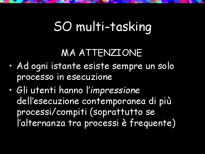 SO multi-tasking MA ATTENZIONE • Ad ogni istante esiste sempre un solo processo in