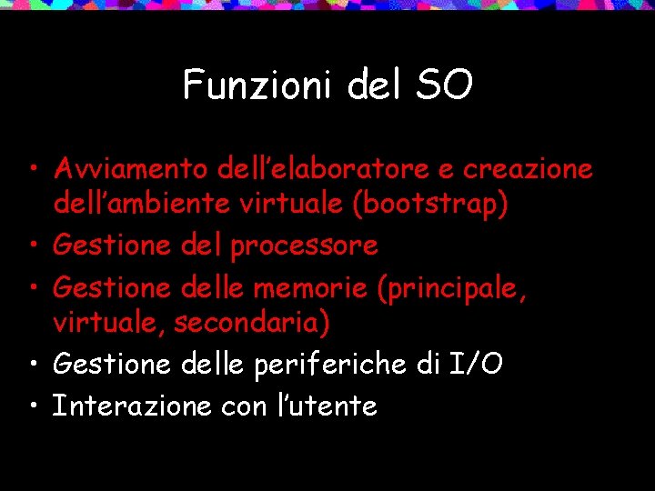 Funzioni del SO • Avviamento dell’elaboratore e creazione dell’ambiente virtuale (bootstrap) • Gestione del