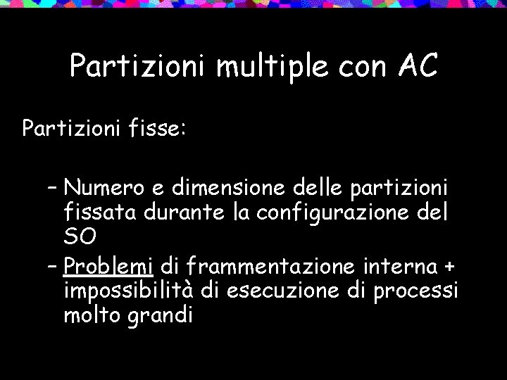 Partizioni multiple con AC Partizioni fisse: – Numero e dimensione delle partizioni fissata durante