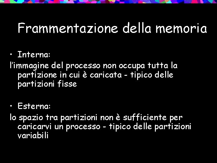 Frammentazione della memoria • Interna: l’immagine del processo non occupa tutta la partizione in