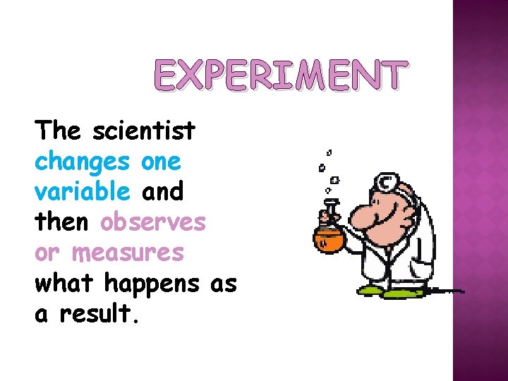 EXPERIMENT The scientist changes one variable and then observes or measures what happens as