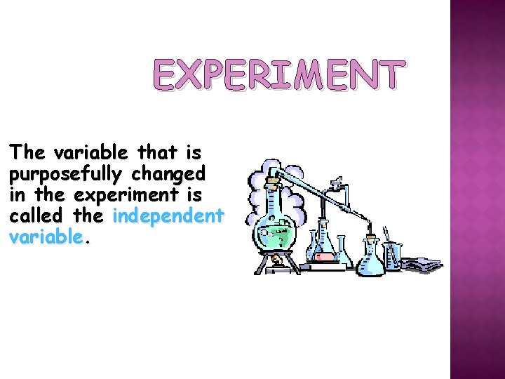 EXPERIMENT The variable that is purposefully changed in the experiment is called the independent