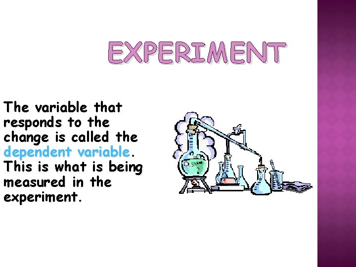EXPERIMENT The variable that responds to the change is called the dependent variable. This