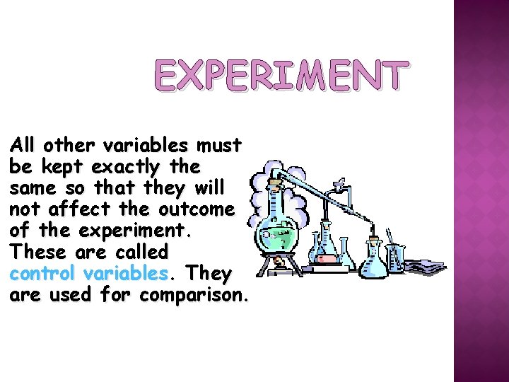 EXPERIMENT All other variables must be kept exactly the same so that they will